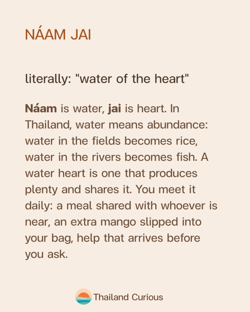 Nam jai literally means water of the heart; naam is water, jai is heart, and in Thailand water means abundance